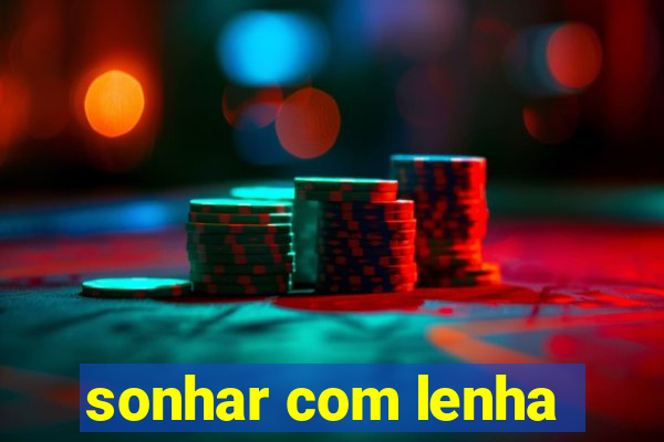 sonhar com lenha